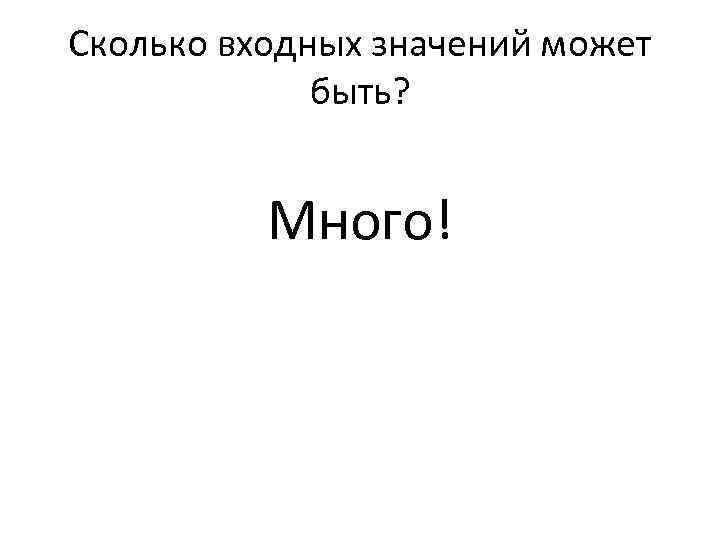 Сколько входных значений может быть? Много! 