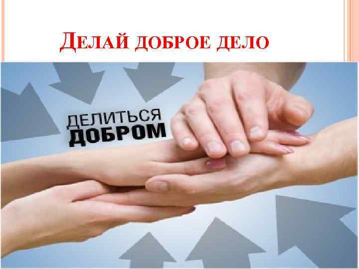 ДЕЛАЙ ДОБРОЕ ДЕЛО 