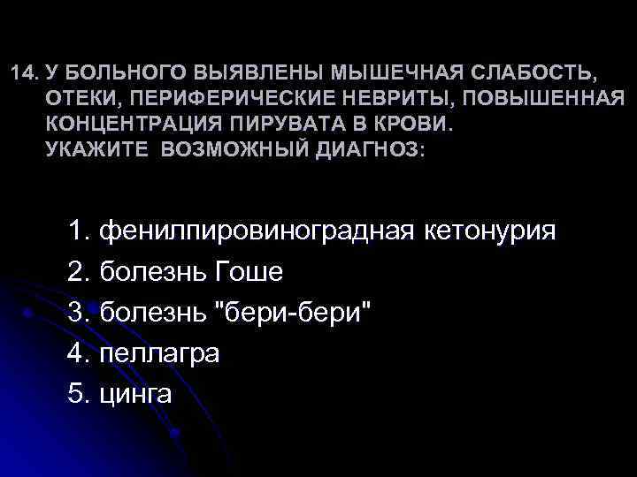 14. У БОЛЬНОГО ВЫЯВЛЕНЫ МЫШЕЧНАЯ СЛАБОСТЬ, ОТЕКИ, ПЕРИФЕРИЧЕСКИЕ НЕВРИТЫ, ПОВЫШЕННАЯ КОНЦЕНТРАЦИЯ ПИРУВАТА В КРОВИ.