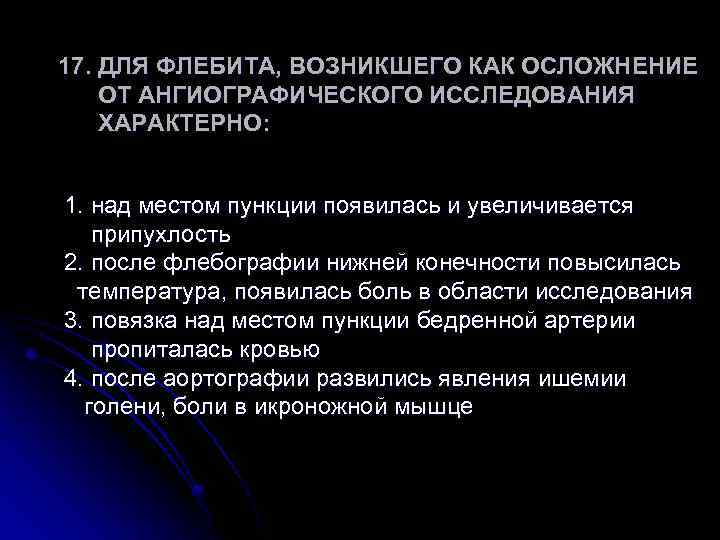 17. ДЛЯ ФЛЕБИТА, ВОЗНИКШЕГО КАК ОСЛОЖНЕНИЕ ОТ АНГИОГРАФИЧЕСКОГО ИССЛЕДОВАНИЯ ХАРАКТЕРНО: 1. над местом пункции