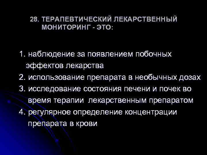 28. ТЕРАПЕВТИЧЕСКИЙ ЛЕКАРСТВЕННЫЙ МОНИТОРИНГ - ЭТО: 1. наблюдение за появлением побочных эффектов лекарства 2.