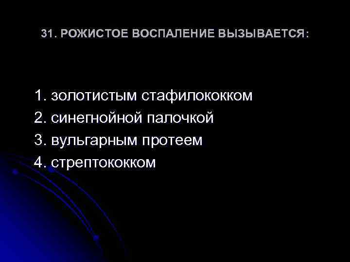31. РОЖИСТОЕ ВОСПАЛЕНИЕ ВЫЗЫВАЕТСЯ: 1. золотистым стафилококком 2. синегнойной палочкой 3. вульгарным протеем 4.