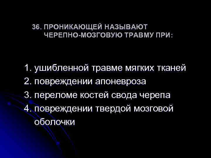 36. ПРОНИКАЮЩЕЙ НАЗЫВАЮТ ЧЕРЕПНО-МОЗГОВУЮ ТРАВМУ ПРИ: 1. ушибленной травме мягких тканей 2. повреждении апоневроза