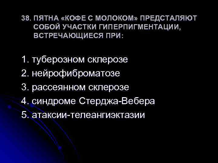 38. ПЯТНА «КОФЕ С МОЛОКОМ» ПРЕДСТАЛЯЮТ СОБОЙ УЧАСТКИ ГИПЕРПИГМЕНТАЦИИ, ВСТРЕЧАЮЩИЕСЯ ПРИ: 1. туберозном склерозе