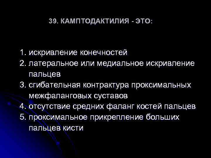 39. КАМПТОДАКТИЛИЯ - ЭТО: 1. искривление конечностей 2. латеральное или медиальное искривление пальцев 3.