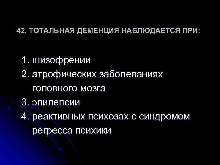 42. ТОТАЛЬНАЯ ДЕМЕНЦИЯ НАБЛЮДАЕТСЯ ПРИ: 1. шизофрении 2. атрофических заболеваниях головного мозга 3. эпилепсии