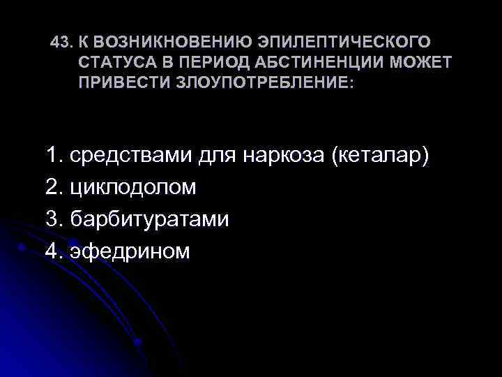 43. К ВОЗНИКНОВЕНИЮ ЭПИЛЕПТИЧЕСКОГО СТАТУСА В ПЕРИОД АБСТИНЕНЦИИ МОЖЕТ ПРИВЕСТИ ЗЛОУПОТРЕБЛЕНИЕ: 1. средствами для