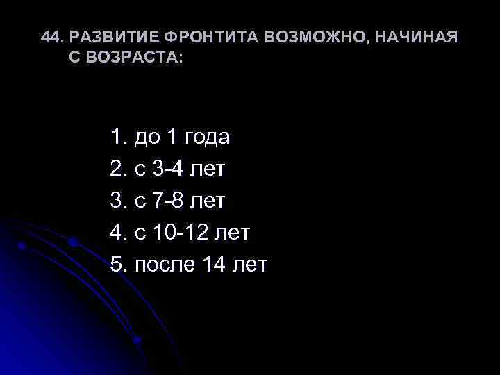 44. РАЗВИТИЕ ФРОНТИТА ВОЗМОЖНО, НАЧИНАЯ С ВОЗРАСТА: 1. до 1 года 2. с 3