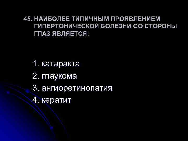 45. НАИБОЛЕЕ ТИПИЧНЫМ ПРОЯВЛЕНИЕМ ГИПЕРТОНИЧЕСКОЙ БОЛЕЗНИ СО СТОРОНЫ ГЛАЗ ЯВЛЯЕТСЯ: 1. катаракта 2. глаукома