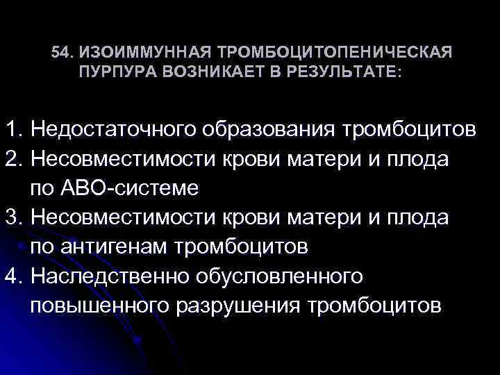 54. ИЗОИММУННАЯ ТРОМБОЦИТОПЕНИЧЕСКАЯ ПУРПУРА ВОЗНИКАЕТ В РЕЗУЛЬТАТЕ: 1. Недостаточного образования тромбоцитов 2. Несовместимости крови