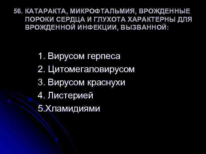 56. КАТАРАКТА, МИКРОФТАЛЬМИЯ, ВРОЖДЕННЫЕ ПОРОКИ СЕРДЦА И ГЛУХОТА ХАРАКТЕРНЫ ДЛЯ ВРОЖДЕННОЙ ИНФЕКЦИИ, ВЫЗВАННОЙ: 1.