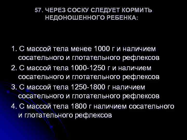 57. ЧЕРЕЗ СОСКУ СЛЕДУЕТ КОРМИТЬ НЕДОНОШЕННОГО РЕБЕНКА: 1. С массой тела менее 1000 г