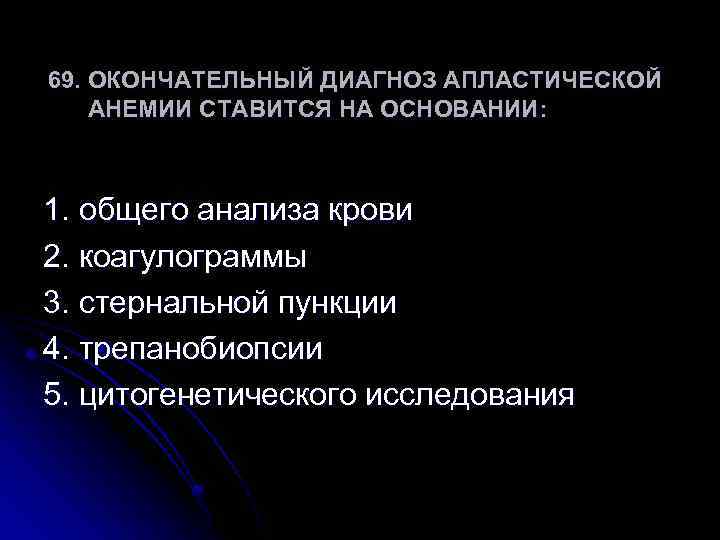 69. ОКОНЧАТЕЛЬНЫЙ ДИАГНОЗ АПЛАСТИЧЕСКОЙ АНЕМИИ СТАВИТСЯ НА ОСНОВАНИИ: 1. общего анализа крови 2. коагулограммы