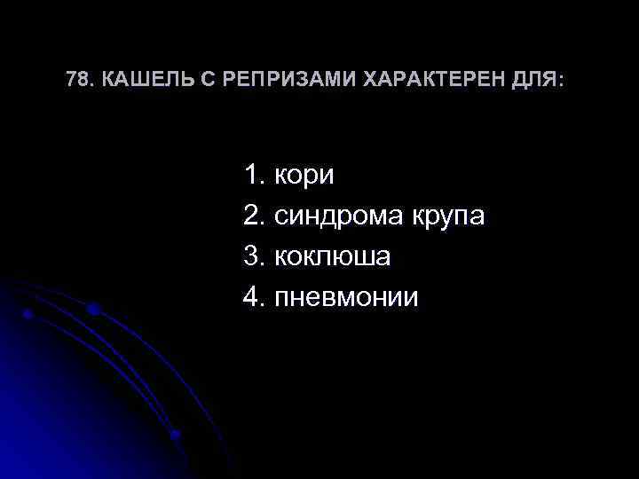 78. КАШЕЛЬ С РЕПРИЗАМИ ХАРАКТЕРЕН ДЛЯ: 1. кори 2. синдрома крупа 3. коклюша 4.