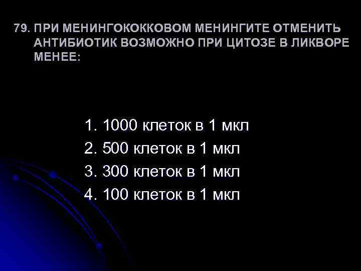 79. ПРИ МЕНИНГОКОККОВОМ МЕНИНГИТЕ ОТМЕНИТЬ АНТИБИОТИК ВОЗМОЖНО ПРИ ЦИТОЗЕ В ЛИКВОРЕ МЕНЕЕ: 1. 1000