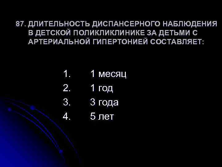 87. ДЛИТЕЛЬНОСТЬ ДИСПАНСЕРНОГО НАБЛЮДЕНИЯ В ДЕТСКОЙ ПОЛИКЛИКЛИНИКЕ ЗА ДЕТЬМИ С АРТЕРИАЛЬНОЙ ГИПЕРТОНИЕЙ СОСТАВЛЯЕТ: 1.