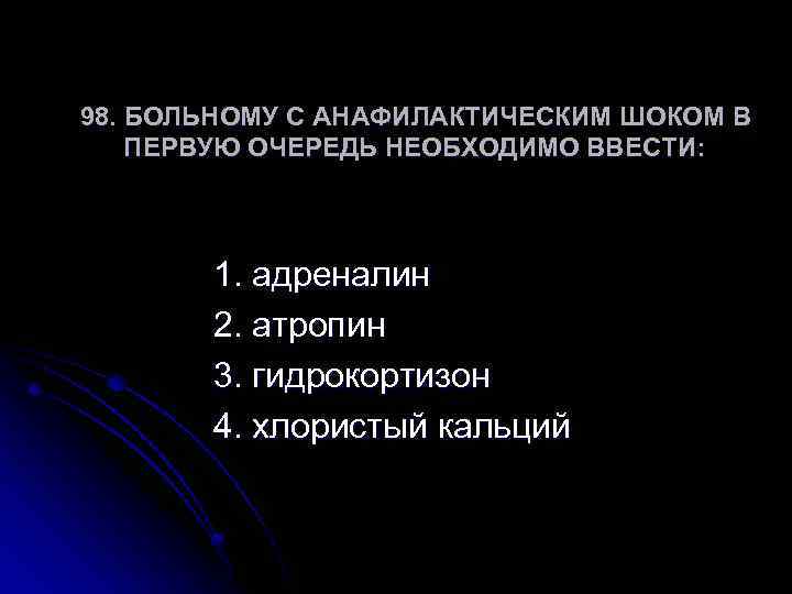 98. БОЛЬНОМУ С АНАФИЛАКТИЧЕСКИМ ШОКОМ В ПЕРВУЮ ОЧЕРЕДЬ НЕОБХОДИМО ВВЕСТИ: 1. адреналин 2. атропин