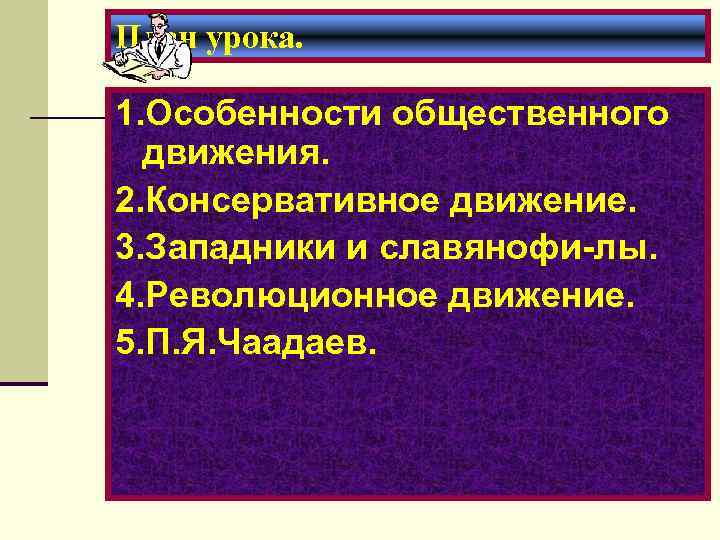 План урока. 1. Особенности общественного движения. 2. Консервативное движение. 3. Западники и славянофи-лы. 4.