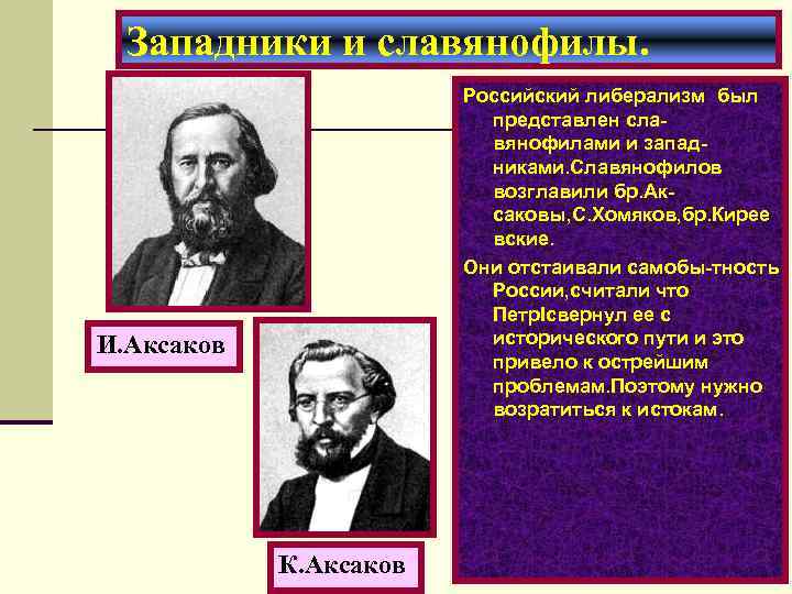 Западники и славянофилы. Российский либерализм был представлен славянофилами и западниками. Славянофилов возглавили бр. Аксаковы,