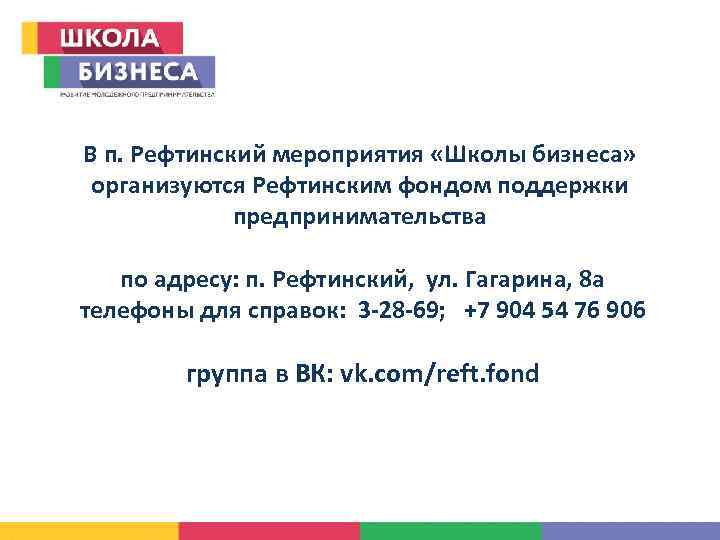 В п. Рефтинский мероприятия «Школы бизнеса» организуются Рефтинским фондом поддержки предпринимательства по адресу: п.