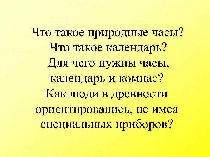 Что такое природные часы? Что такое календарь? Для чего нужны часы, календарь и компас?