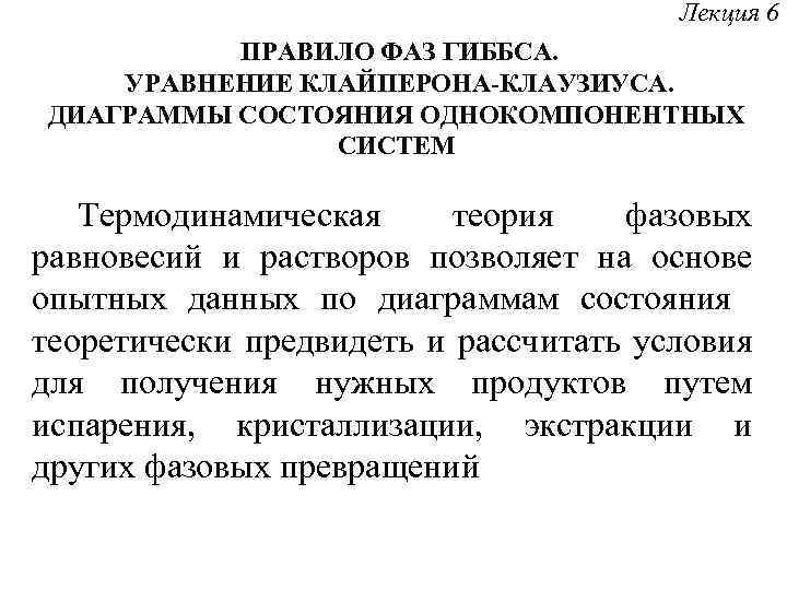 Лекция 6 ПРАВИЛО ФАЗ ГИББСА. УРАВНЕНИЕ КЛАЙПЕРОНА-КЛАУЗИУСА. ДИАГРАММЫ СОСТОЯНИЯ ОДНОКОМПОНЕНТНЫХ СИСТЕМ Термодинамическая теория фазовых