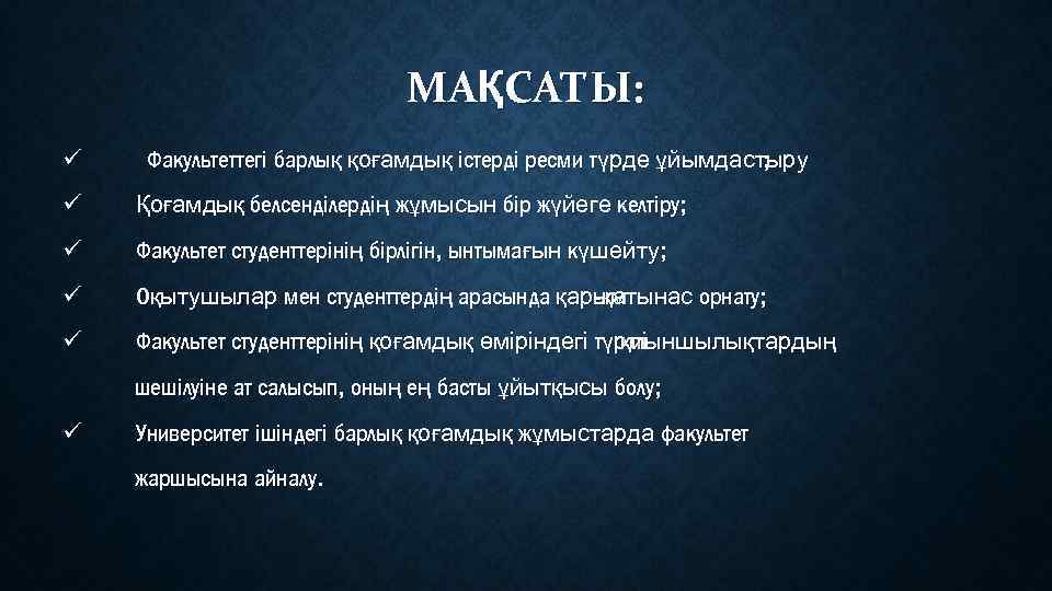МАҚСАТЫ: ü Факультеттегі барлық қоғамдық істерді ресми түрде ұйымдастыру ; ü Қоғамдық белсенділердің жұмысын