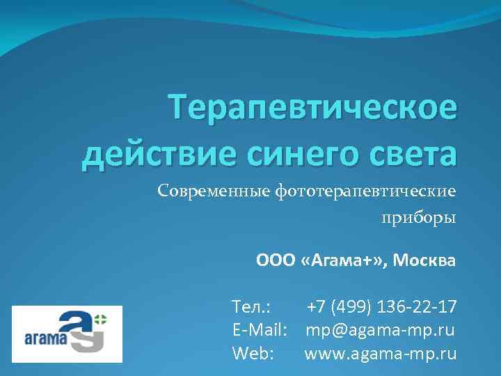 Терапевтическое действие синего света Современные фототерапевтические приборы ООО «Агама+» , Москва Тел. : +7