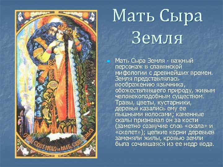 Мать Сыра Земля n Мать Сыра Земля - важный персонаж в славянской мифологии с