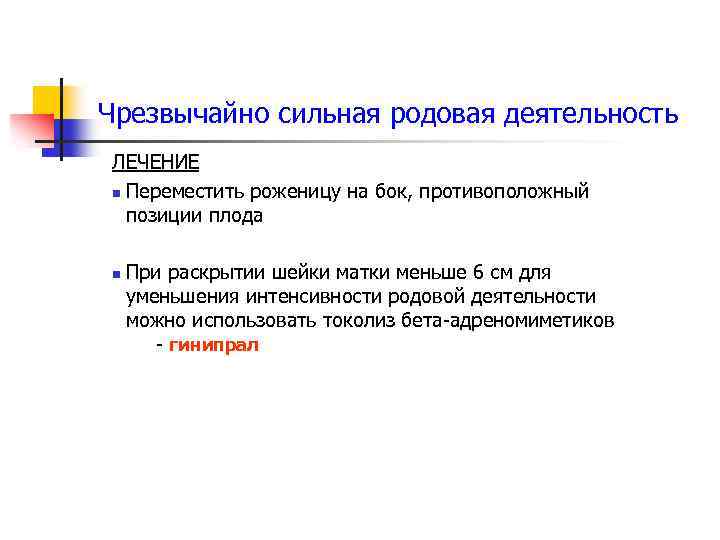 Чрезвычайно сильная родовая деятельность ЛЕЧЕНИЕ n Переместить роженицу на бок, противоположный позиции плода n