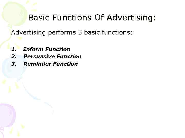 Basic Functions Of Advertising: Advertising performs 3 basic functions: 1. 2. 3. Inform Function