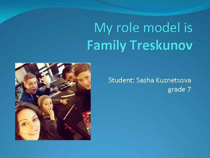 My role model is Family Treskunov Student: Sasha Kuznetsova grade 7 