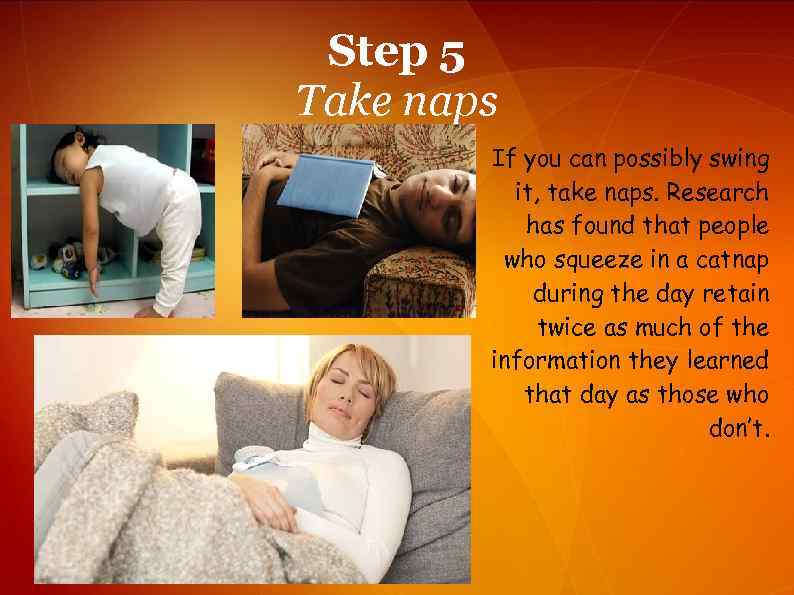 Step 5 Take naps If you can possibly swing it, take naps. Research has