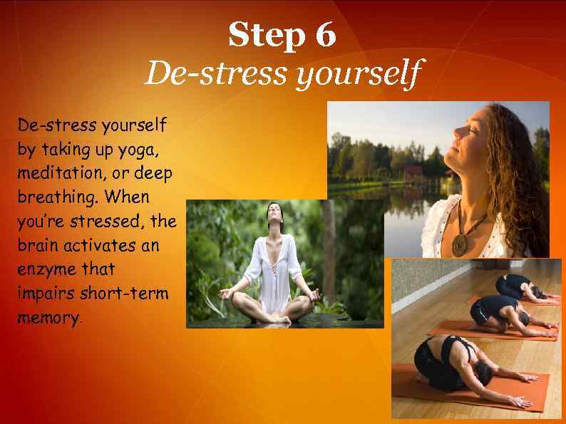 Step 6 De-stress yourself by taking up yoga, meditation, or deep breathing. When you’re