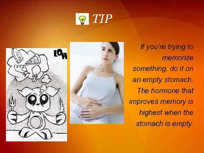 TIP If you’re trying to memorize something, do it on an empty stomach. The