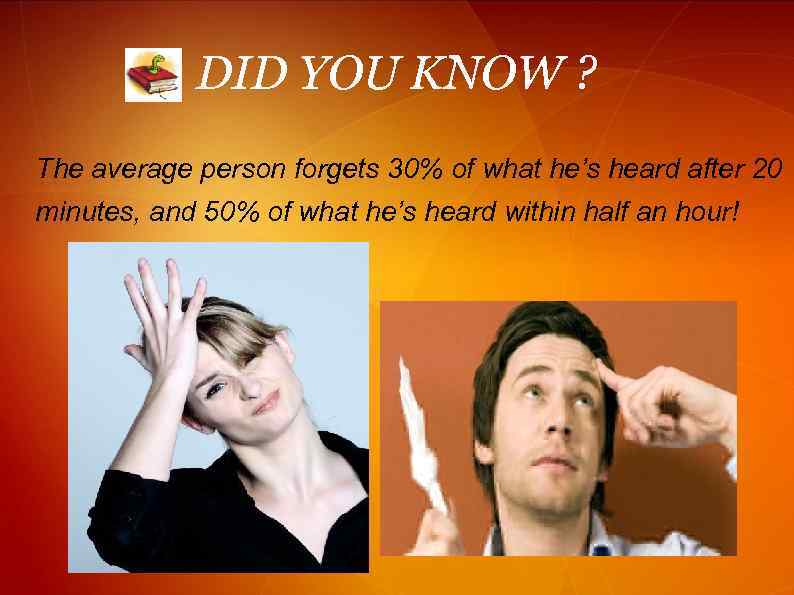 DID YOU KNOW ? The average person forgets 30% of what he’s heard after
