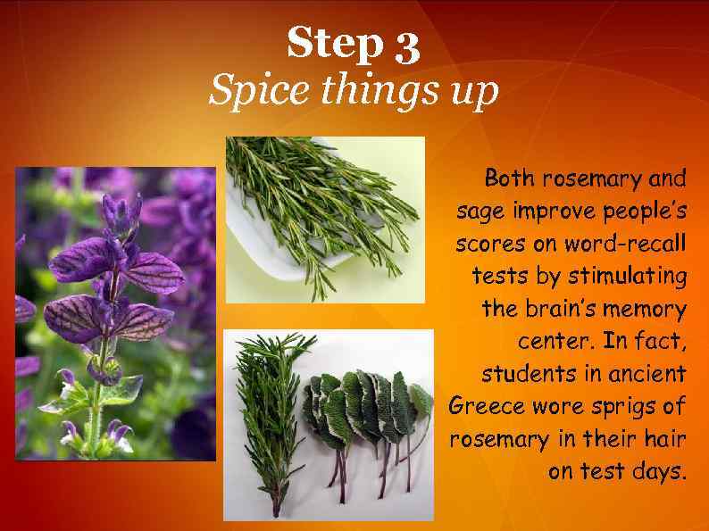 Step 3 Spice things up Both rosemary and sage improve people’s scores on word-recall