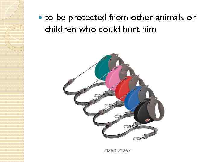  to be protected from other animals or children who could hurt him 
