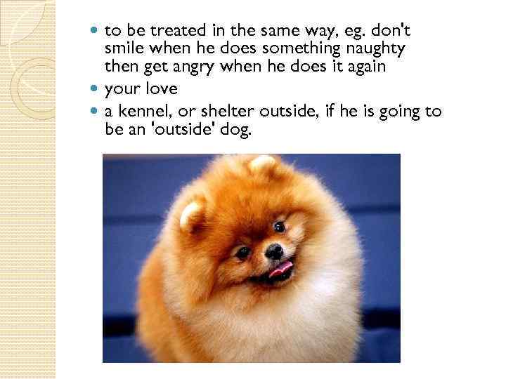 to be treated in the same way, eg. don't smile when he does something