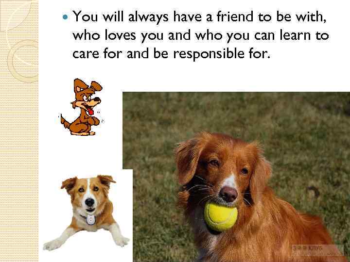  You will always have a friend to be with, who loves you and