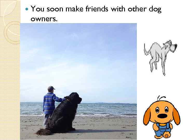  You soon make friends with other dog owners. 