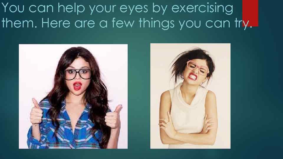 You can help your eyes by exercising them. Here a few things you can