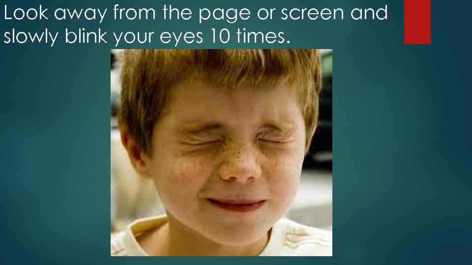 Look away from the page or screen and slowly blink your eyes 10 times.
