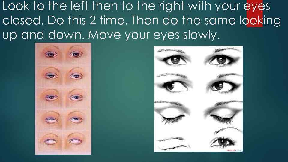 Look to the left then to the right with your eyes closed. Do this