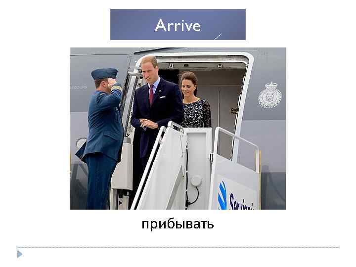 Arrive прибывать 