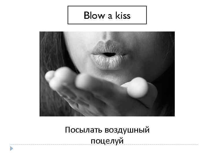 Blow a kiss Посылать воздушный поцелуй 