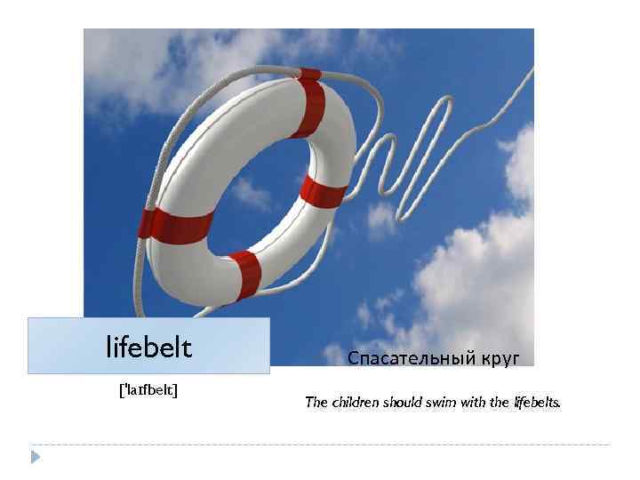 lifebelt ['laɪfbelt] Спасательный круг The children should swim with the lifebelts. 
