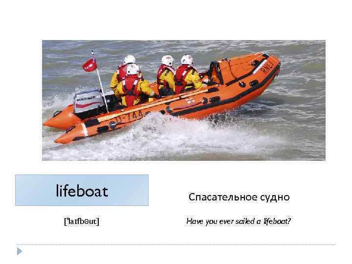 lifeboat Спасательное судно ['laɪfbəut] Have you ever sailed a lifeboat? 