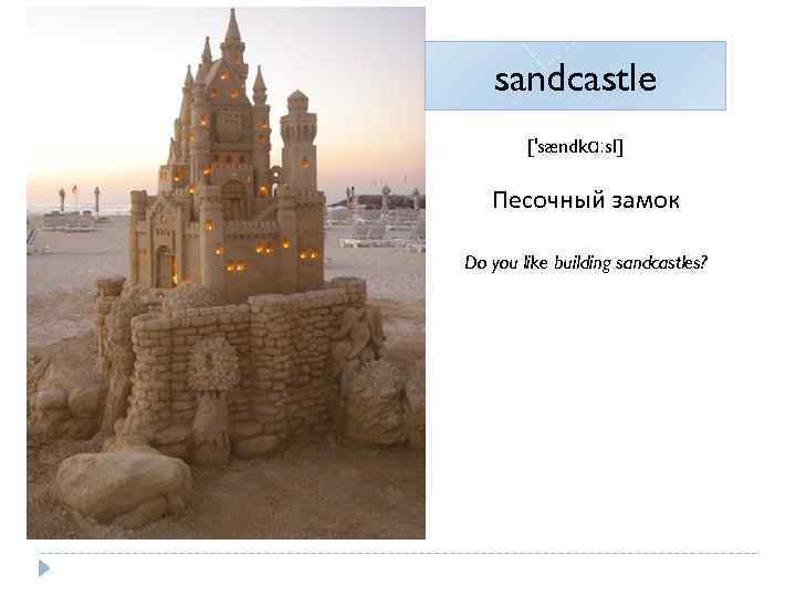 sandcastle ['sændkɑːsl] Песочный замок Do you like building sandcastles? 