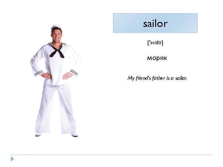 sailor ['seɪlə] моряк My friend’s father is a sailor. 